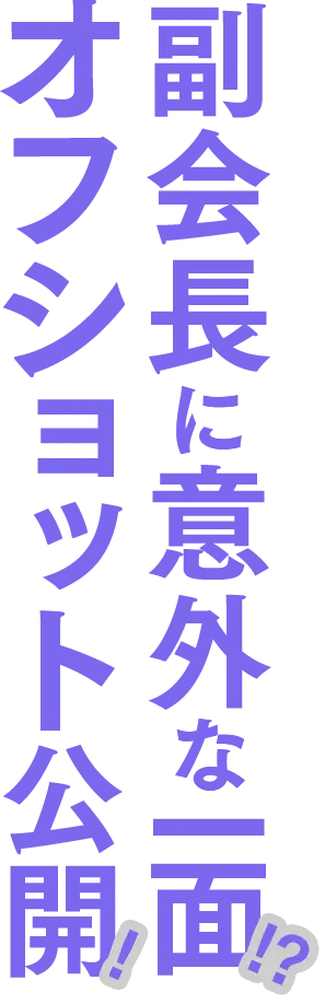 副会長に意外な一面!? オフショット公開!!