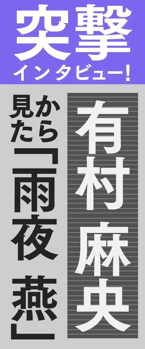 突撃インタビュー！有村 麻央から見た「雨夜 燕」
