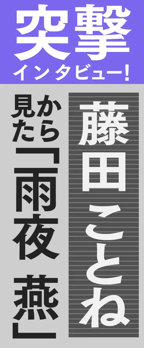 突撃インタビュー！藤田 ことねから見た「雨夜 燕」