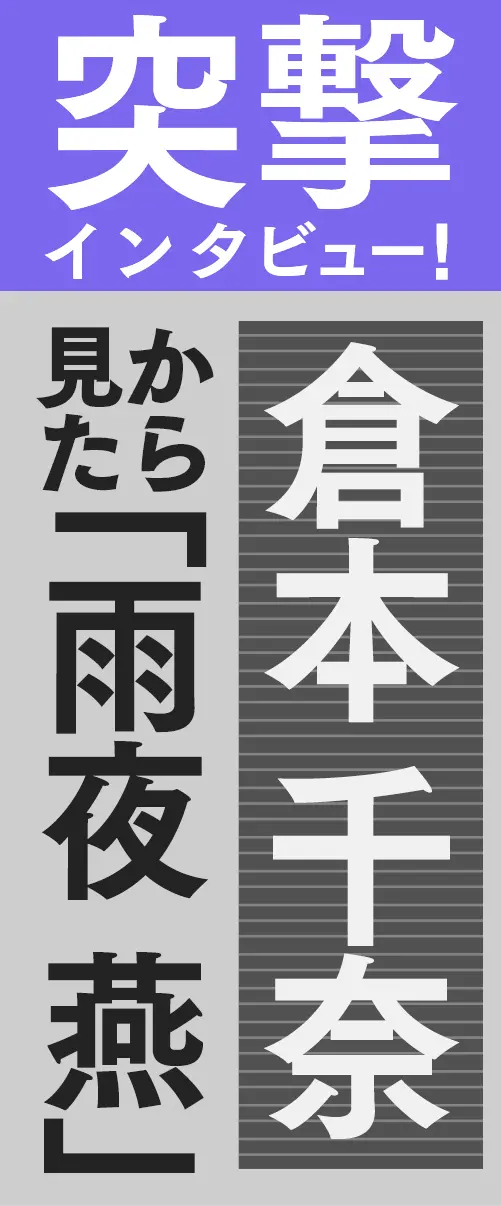 突撃インタビュー！倉本千奈 から見た 「雨夜燕」
