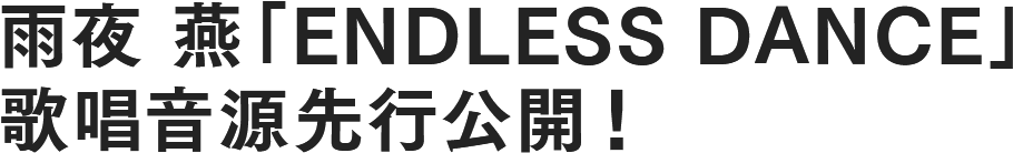 雨夜 燕「ENDLESS DANCE」 歌唱音源先行公開！